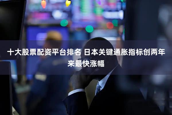 十大股票配资平台排名 日本关键通胀指标创两年来最快涨幅
