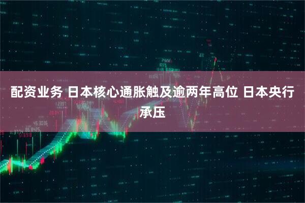 配资业务 日本核心通胀触及逾两年高位 日本央行承压