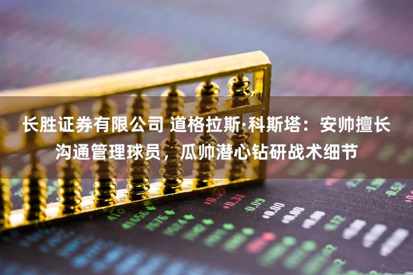 长胜证券有限公司 道格拉斯·科斯塔：安帅擅长沟通管理球员，瓜帅潜心钻研战术细节